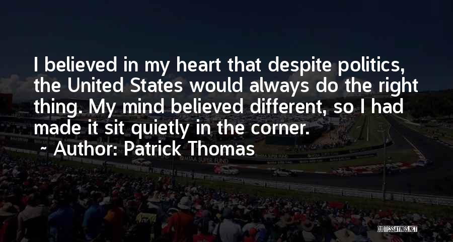 Patrick Thomas Quotes: I Believed In My Heart That Despite Politics, The United States Would Always Do The Right Thing. My Mind Believed