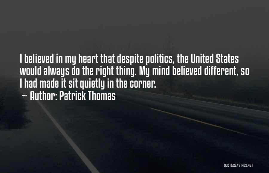 Patrick Thomas Quotes: I Believed In My Heart That Despite Politics, The United States Would Always Do The Right Thing. My Mind Believed