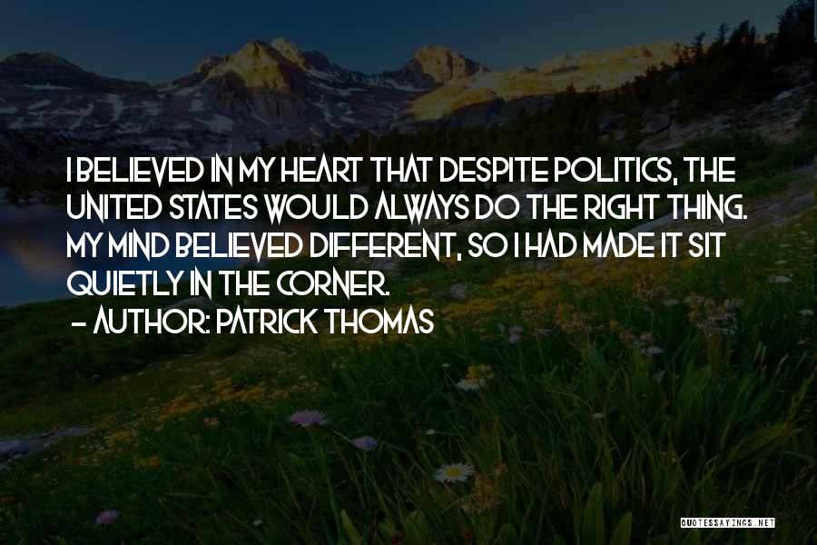 Patrick Thomas Quotes: I Believed In My Heart That Despite Politics, The United States Would Always Do The Right Thing. My Mind Believed