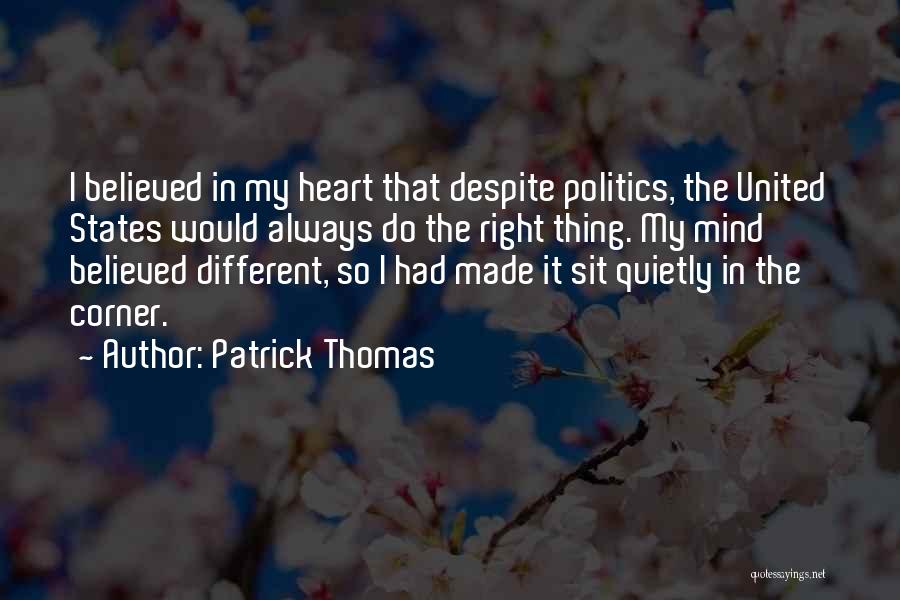 Patrick Thomas Quotes: I Believed In My Heart That Despite Politics, The United States Would Always Do The Right Thing. My Mind Believed