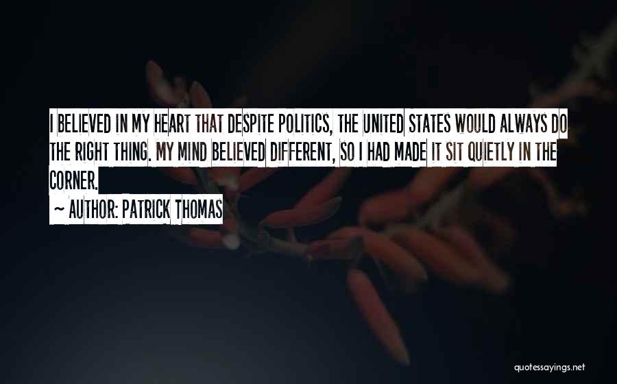 Patrick Thomas Quotes: I Believed In My Heart That Despite Politics, The United States Would Always Do The Right Thing. My Mind Believed