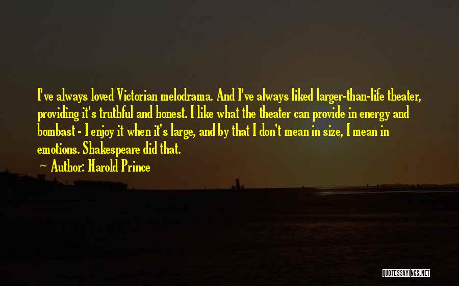 Harold Prince Quotes: I've Always Loved Victorian Melodrama. And I've Always Liked Larger-than-life Theater, Providing It's Truthful And Honest. I Like What The