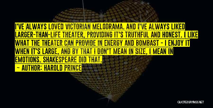 Harold Prince Quotes: I've Always Loved Victorian Melodrama. And I've Always Liked Larger-than-life Theater, Providing It's Truthful And Honest. I Like What The