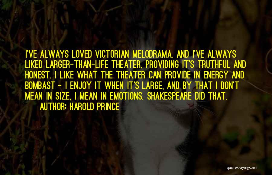 Harold Prince Quotes: I've Always Loved Victorian Melodrama. And I've Always Liked Larger-than-life Theater, Providing It's Truthful And Honest. I Like What The