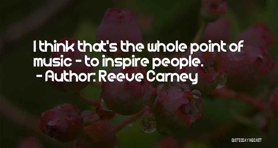 Reeve Carney Quotes: I Think That's The Whole Point Of Music - To Inspire People.
