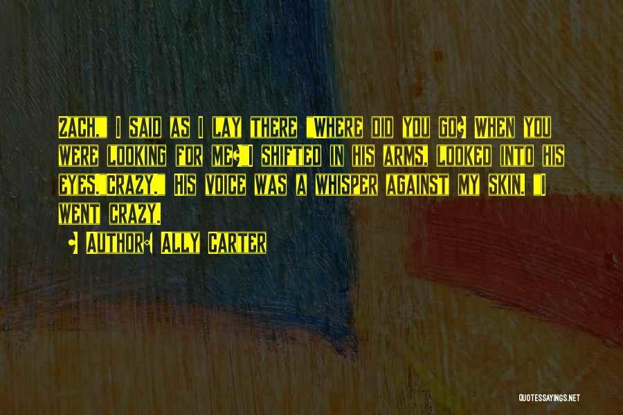 Ally Carter Quotes: Zach, I Said As I Lay There Where Did You Go? When You Were Looking For Me?i Shifted In His