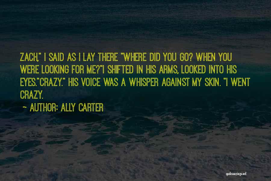 Ally Carter Quotes: Zach, I Said As I Lay There Where Did You Go? When You Were Looking For Me?i Shifted In His