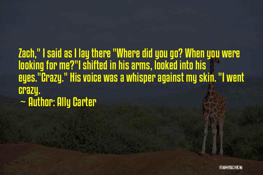 Ally Carter Quotes: Zach, I Said As I Lay There Where Did You Go? When You Were Looking For Me?i Shifted In His