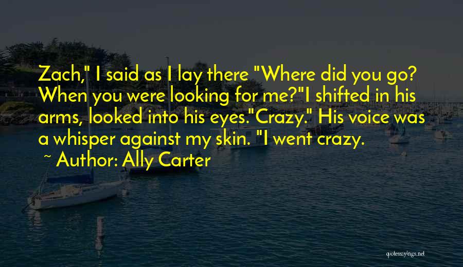 Ally Carter Quotes: Zach, I Said As I Lay There Where Did You Go? When You Were Looking For Me?i Shifted In His
