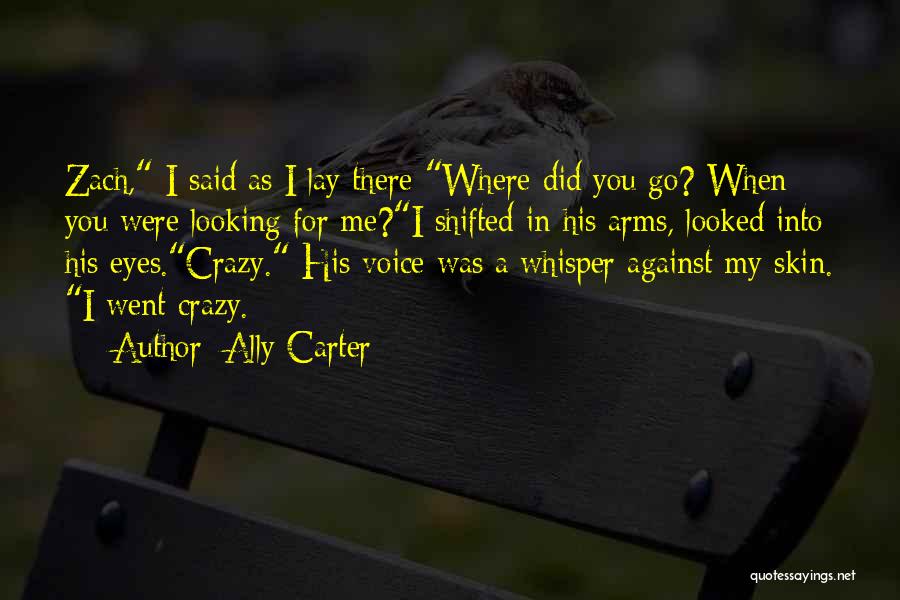 Ally Carter Quotes: Zach, I Said As I Lay There Where Did You Go? When You Were Looking For Me?i Shifted In His