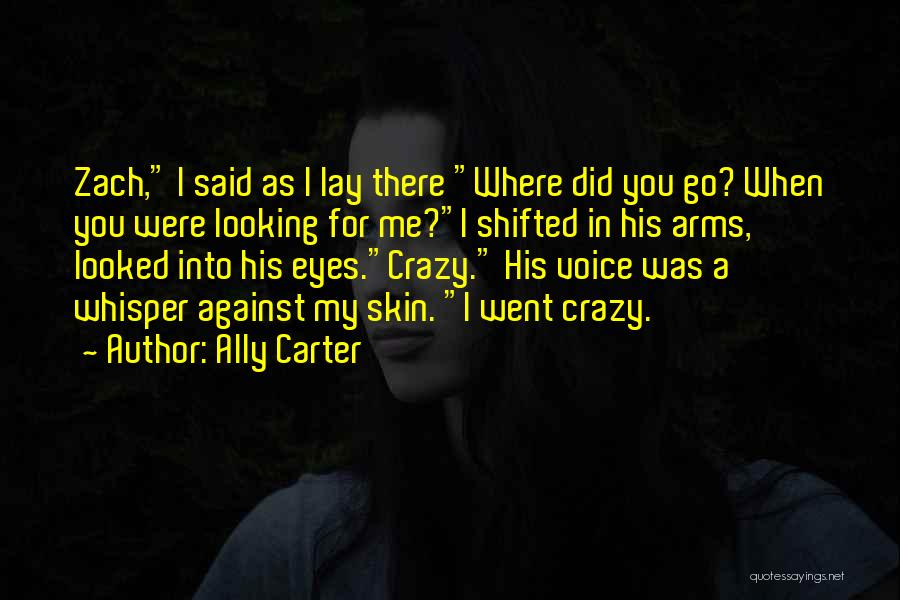 Ally Carter Quotes: Zach, I Said As I Lay There Where Did You Go? When You Were Looking For Me?i Shifted In His