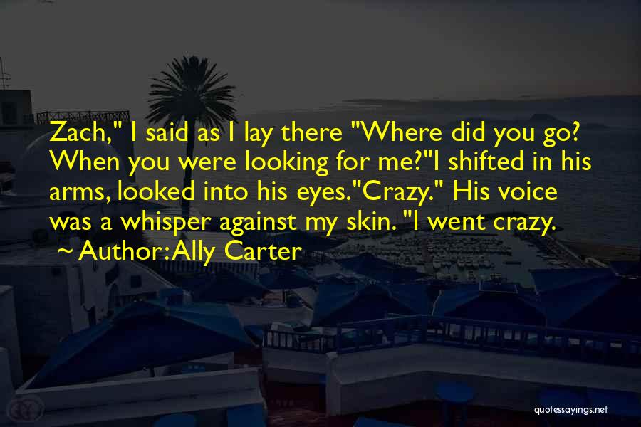 Ally Carter Quotes: Zach, I Said As I Lay There Where Did You Go? When You Were Looking For Me?i Shifted In His