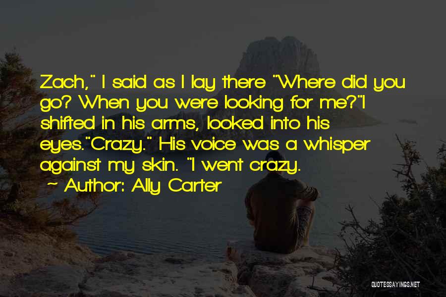 Ally Carter Quotes: Zach, I Said As I Lay There Where Did You Go? When You Were Looking For Me?i Shifted In His