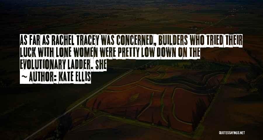 Kate Ellis Quotes: As Far As Rachel Tracey Was Concerned, Builders Who Tried Their Luck With Lone Women Were Pretty Low Down On