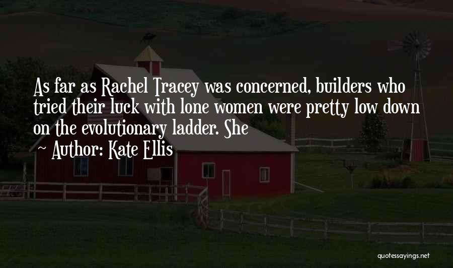 Kate Ellis Quotes: As Far As Rachel Tracey Was Concerned, Builders Who Tried Their Luck With Lone Women Were Pretty Low Down On