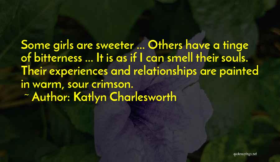 Katlyn Charlesworth Quotes: Some Girls Are Sweeter ... Others Have A Tinge Of Bitterness ... It Is As If I Can Smell Their