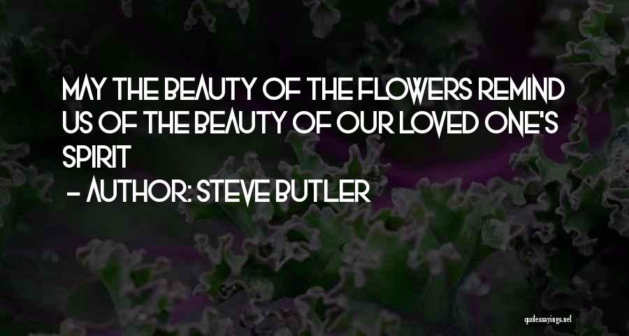 Steve Butler Quotes: May The Beauty Of The Flowers Remind Us Of The Beauty Of Our Loved One's Spirit