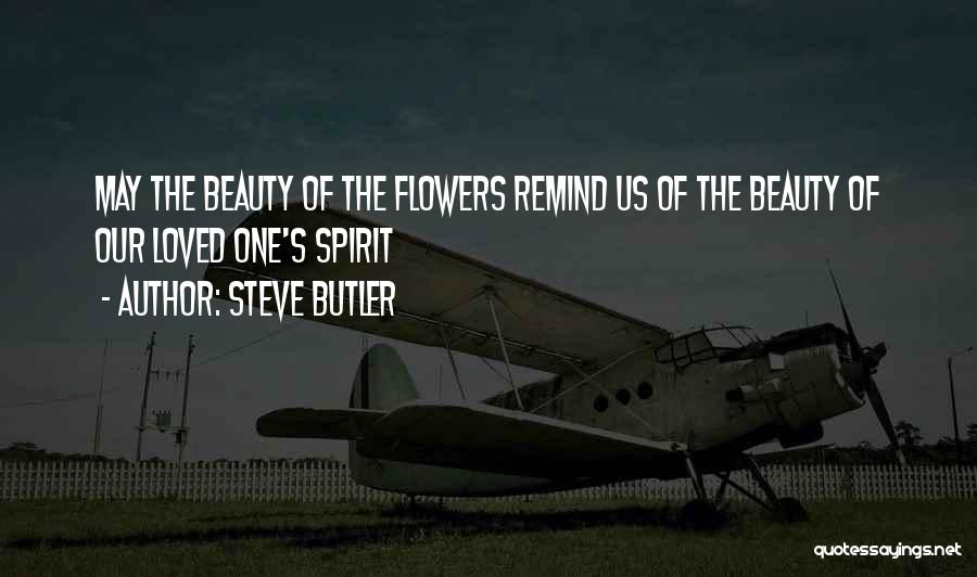 Steve Butler Quotes: May The Beauty Of The Flowers Remind Us Of The Beauty Of Our Loved One's Spirit