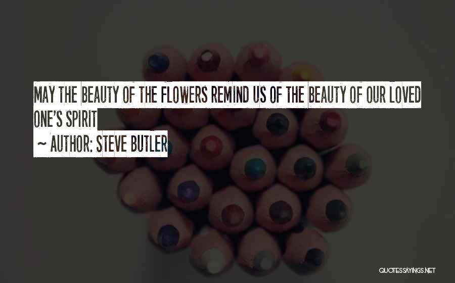 Steve Butler Quotes: May The Beauty Of The Flowers Remind Us Of The Beauty Of Our Loved One's Spirit