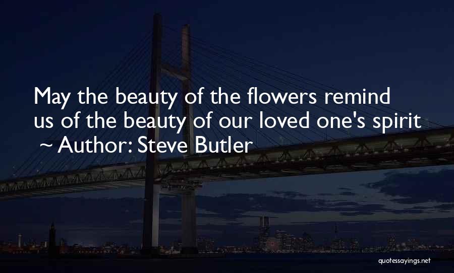 Steve Butler Quotes: May The Beauty Of The Flowers Remind Us Of The Beauty Of Our Loved One's Spirit