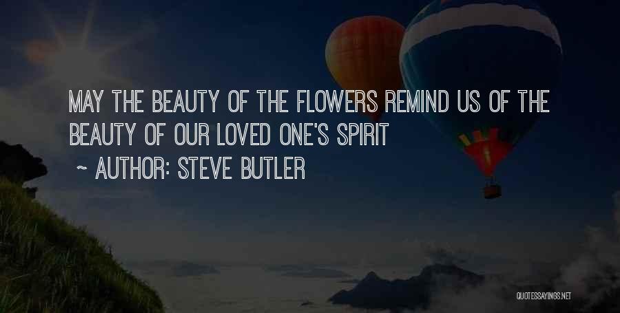 Steve Butler Quotes: May The Beauty Of The Flowers Remind Us Of The Beauty Of Our Loved One's Spirit