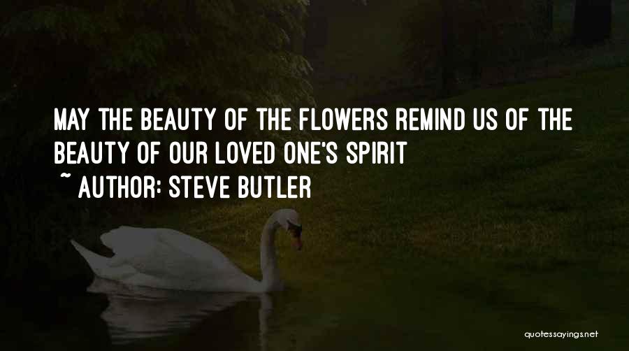 Steve Butler Quotes: May The Beauty Of The Flowers Remind Us Of The Beauty Of Our Loved One's Spirit