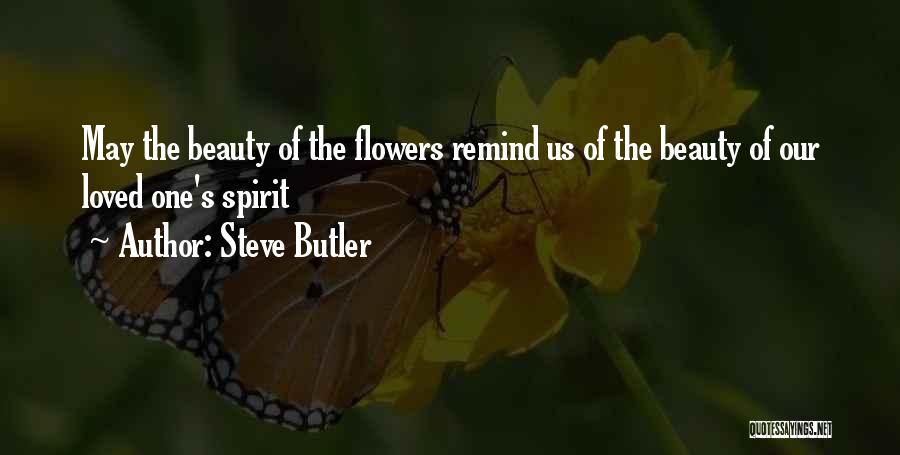 Steve Butler Quotes: May The Beauty Of The Flowers Remind Us Of The Beauty Of Our Loved One's Spirit