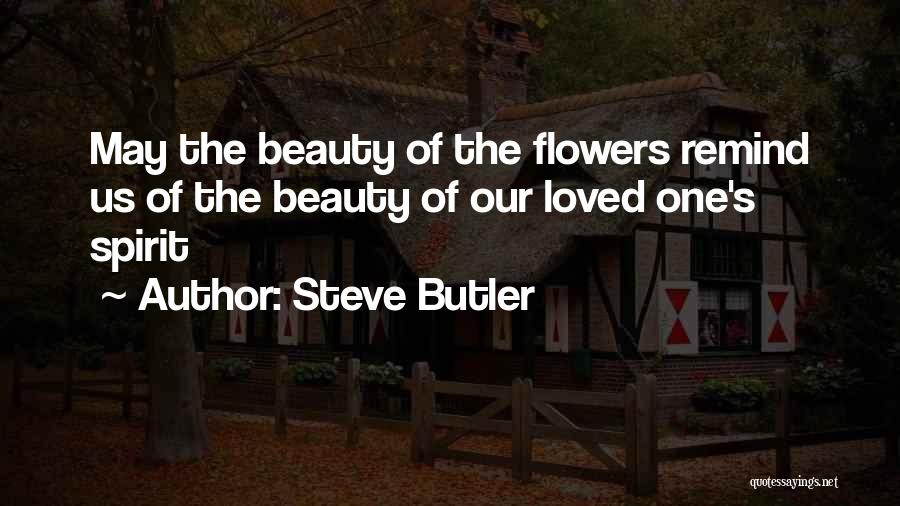 Steve Butler Quotes: May The Beauty Of The Flowers Remind Us Of The Beauty Of Our Loved One's Spirit