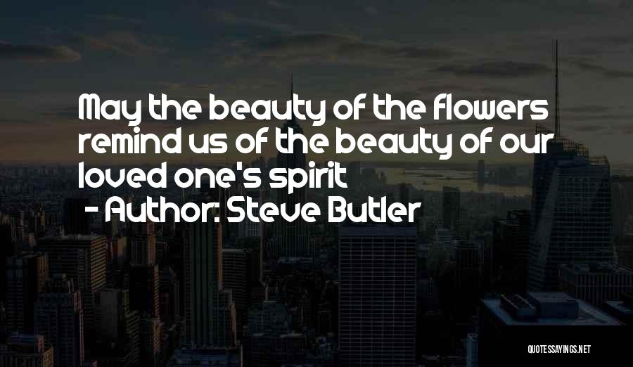 Steve Butler Quotes: May The Beauty Of The Flowers Remind Us Of The Beauty Of Our Loved One's Spirit