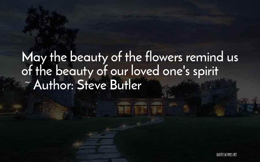 Steve Butler Quotes: May The Beauty Of The Flowers Remind Us Of The Beauty Of Our Loved One's Spirit