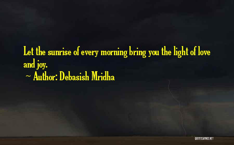 Debasish Mridha Quotes: Let The Sunrise Of Every Morning Bring You The Light Of Love And Joy.