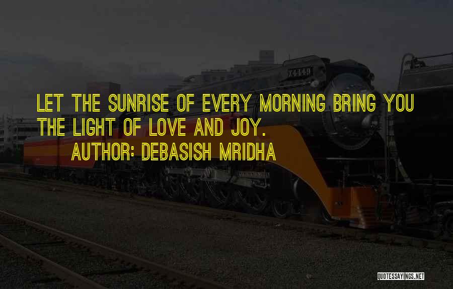 Debasish Mridha Quotes: Let The Sunrise Of Every Morning Bring You The Light Of Love And Joy.