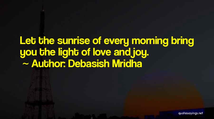 Debasish Mridha Quotes: Let The Sunrise Of Every Morning Bring You The Light Of Love And Joy.