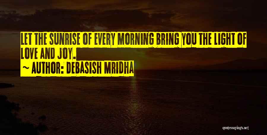 Debasish Mridha Quotes: Let The Sunrise Of Every Morning Bring You The Light Of Love And Joy.