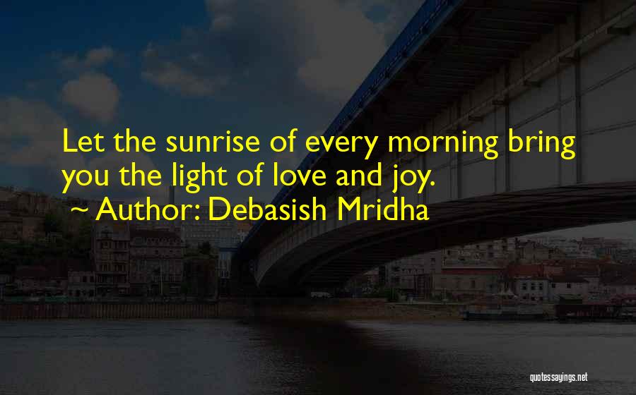 Debasish Mridha Quotes: Let The Sunrise Of Every Morning Bring You The Light Of Love And Joy.