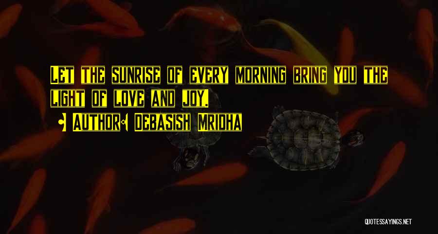 Debasish Mridha Quotes: Let The Sunrise Of Every Morning Bring You The Light Of Love And Joy.