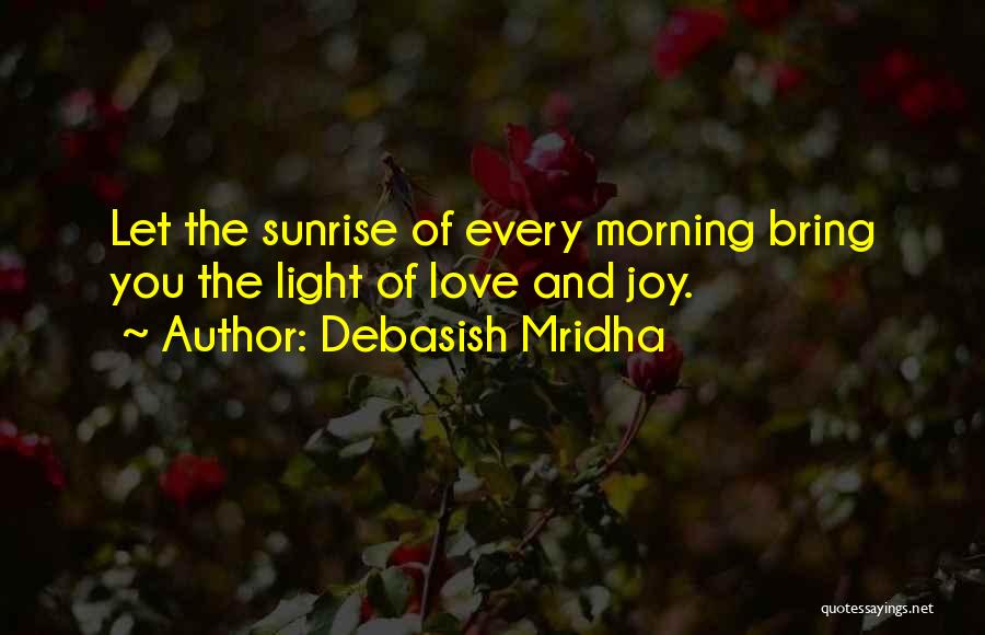 Debasish Mridha Quotes: Let The Sunrise Of Every Morning Bring You The Light Of Love And Joy.