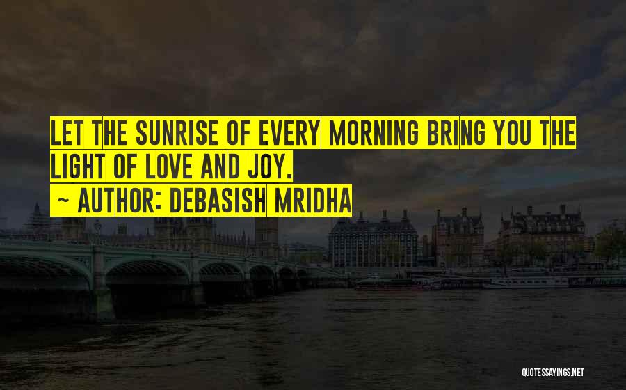 Debasish Mridha Quotes: Let The Sunrise Of Every Morning Bring You The Light Of Love And Joy.