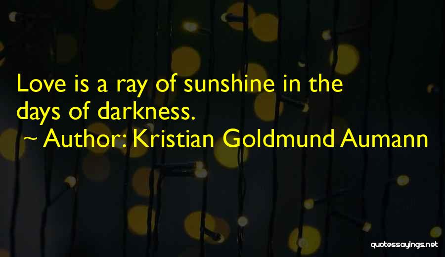 Kristian Goldmund Aumann Quotes: Love Is A Ray Of Sunshine In The Days Of Darkness.