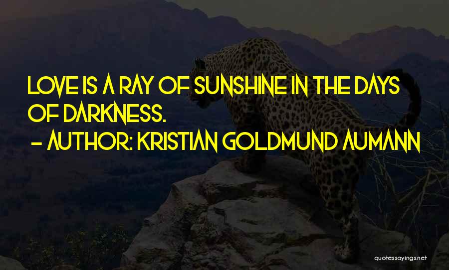 Kristian Goldmund Aumann Quotes: Love Is A Ray Of Sunshine In The Days Of Darkness.