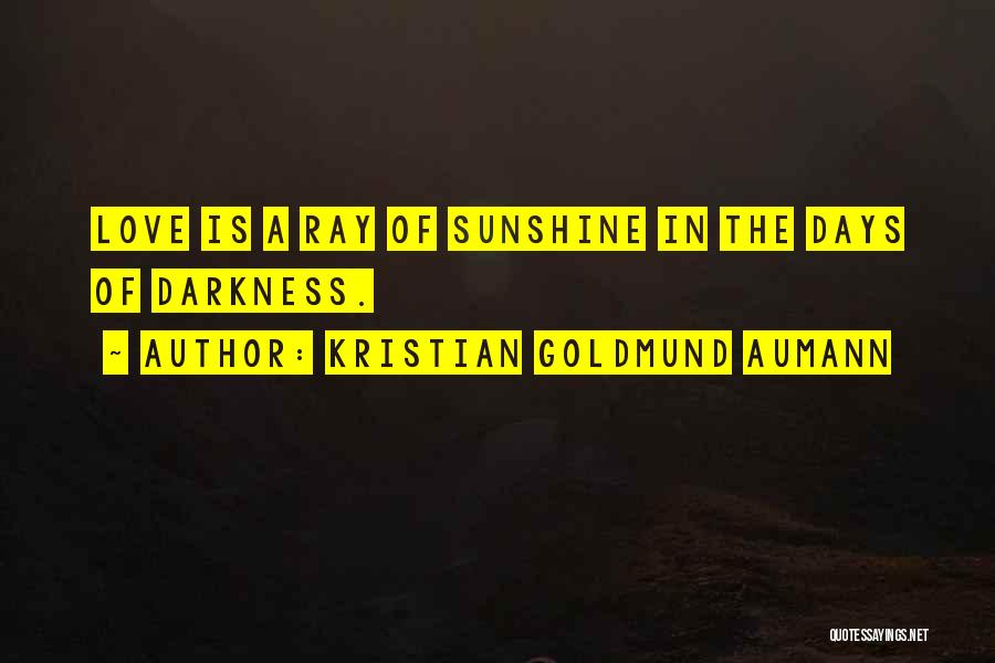 Kristian Goldmund Aumann Quotes: Love Is A Ray Of Sunshine In The Days Of Darkness.