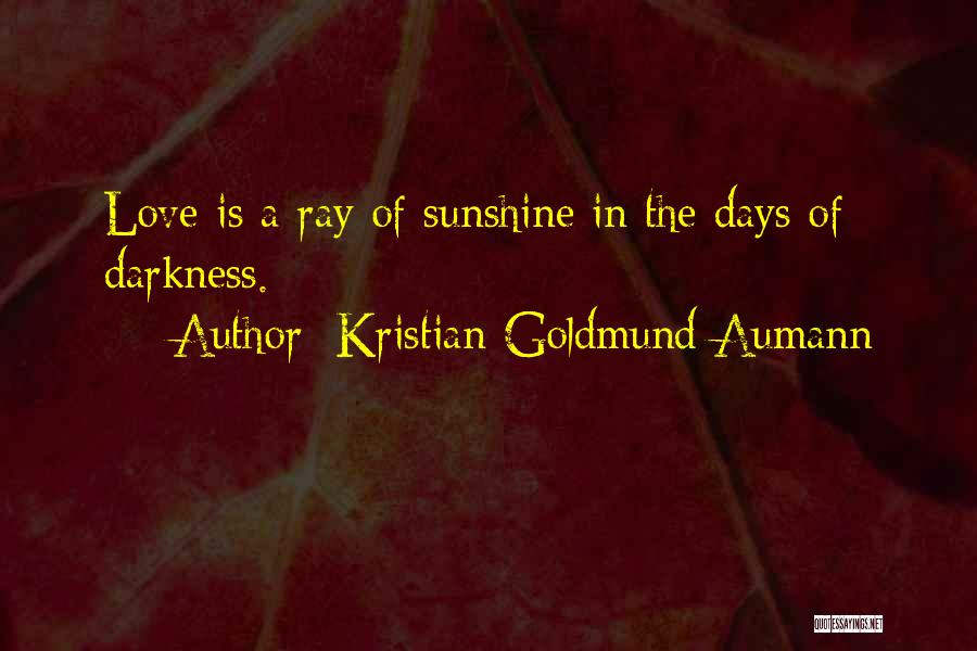 Kristian Goldmund Aumann Quotes: Love Is A Ray Of Sunshine In The Days Of Darkness.