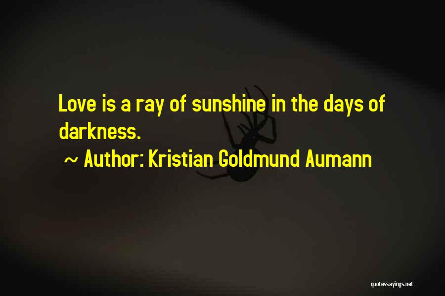Kristian Goldmund Aumann Quotes: Love Is A Ray Of Sunshine In The Days Of Darkness.