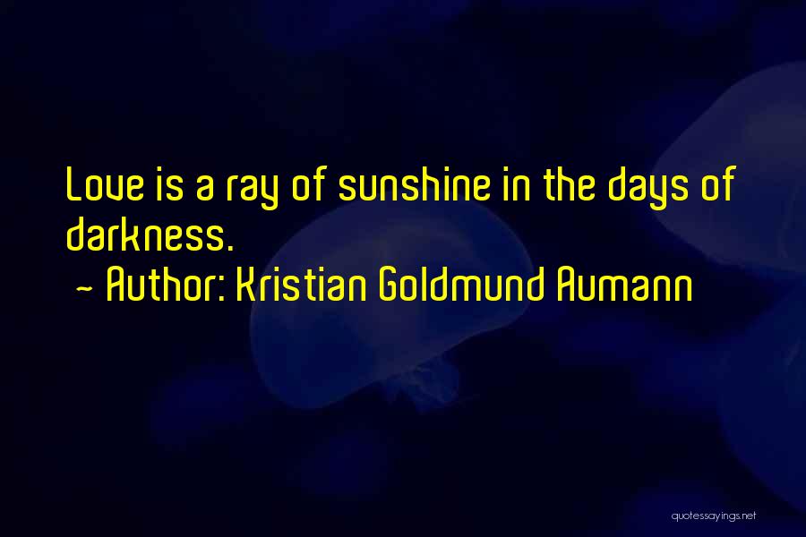 Kristian Goldmund Aumann Quotes: Love Is A Ray Of Sunshine In The Days Of Darkness.