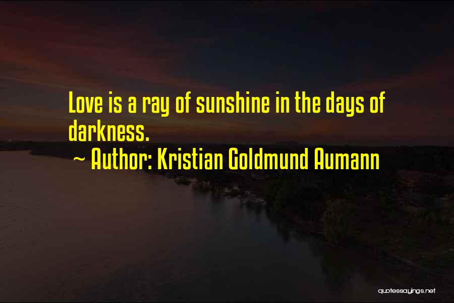 Kristian Goldmund Aumann Quotes: Love Is A Ray Of Sunshine In The Days Of Darkness.