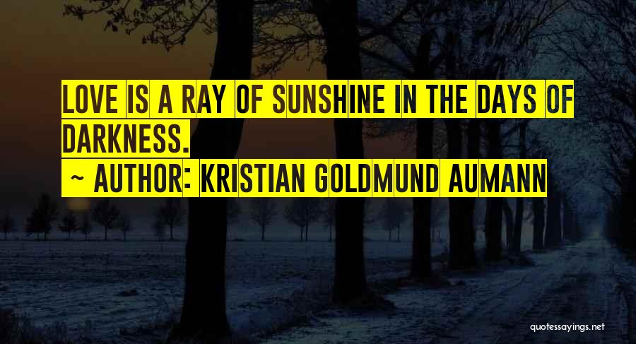 Kristian Goldmund Aumann Quotes: Love Is A Ray Of Sunshine In The Days Of Darkness.