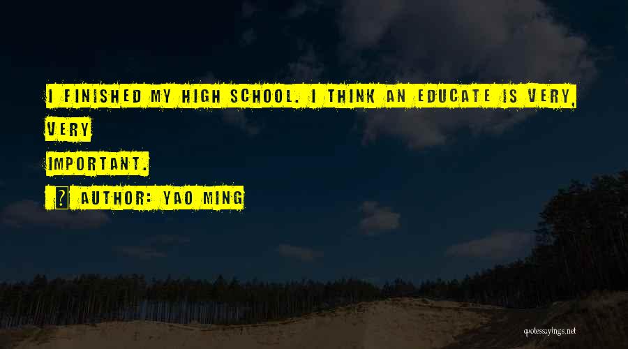 Yao Ming Quotes: I Finished My High School. I Think An Educate Is Very, Very Important.