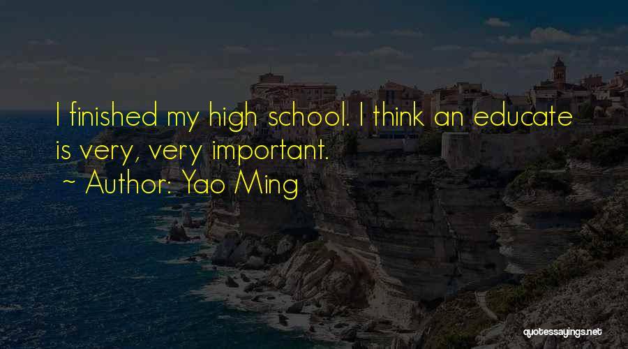 Yao Ming Quotes: I Finished My High School. I Think An Educate Is Very, Very Important.