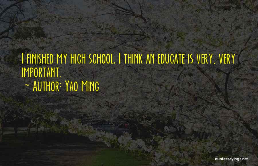 Yao Ming Quotes: I Finished My High School. I Think An Educate Is Very, Very Important.