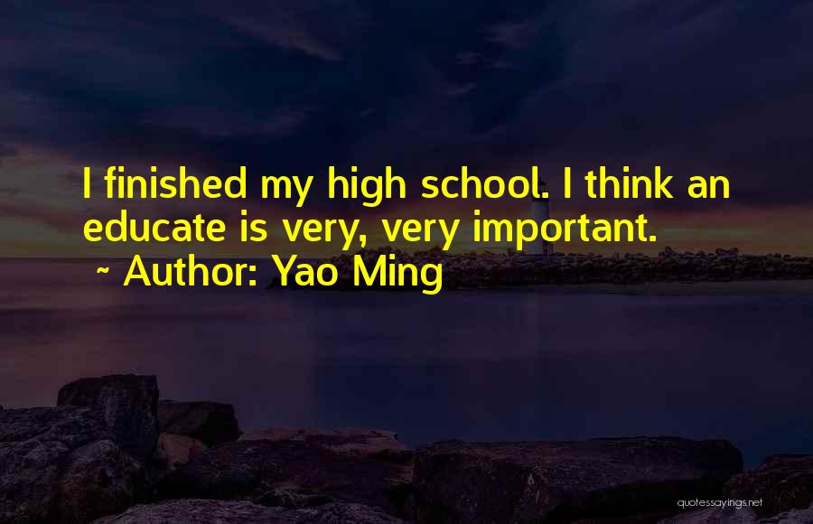Yao Ming Quotes: I Finished My High School. I Think An Educate Is Very, Very Important.